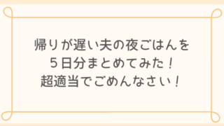 帰りが遅い夫の夜ごはんを5日分まとめてみた!超適当でごめんなさい!-min