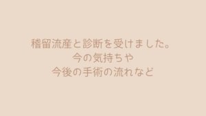 稽留流産と診断を受けました。今の気持ちや今後の手術の流れなど。