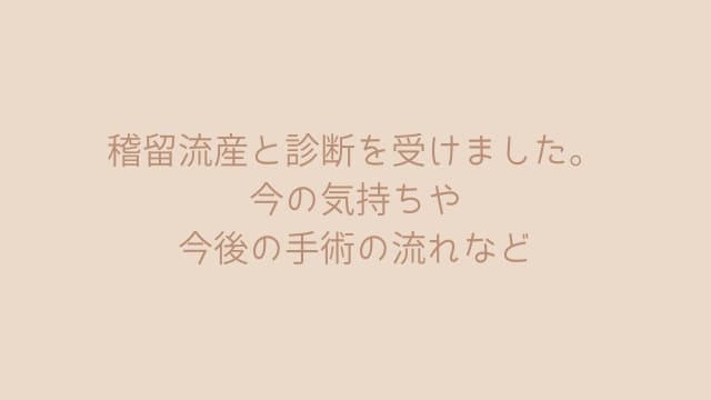 稽留流産と診断を受けました。 今の気持ちや 今後の手術の流れなど