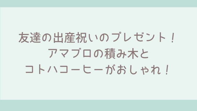 友達の出産祝いのプレゼント!コトハコーヒー