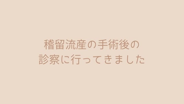 稽留流産の手術後の 診察に行ってきました