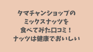 タマチャンショップのミックスナッツを食べてみた口コミ!ナッツは健康でおいしい