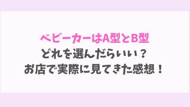 ベビーカーはA型とB型 どれを選んだらいい? お店で実際に見てきた感想! (2)