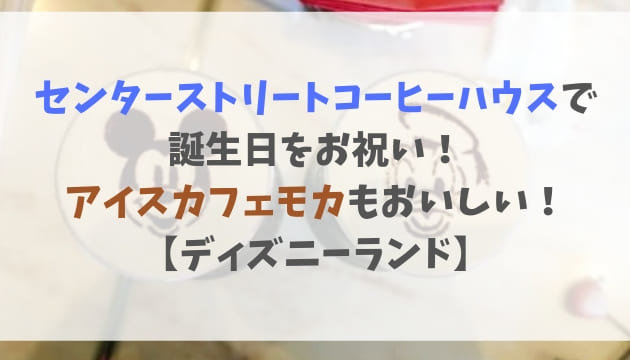 センターストリートコーヒーハウスで誕生日をお祝い!アイスカフェモカもおいしい!【ディズニーランド】