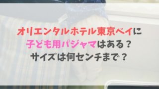 オリエンタルホテル東京ベイに子ども用パジャマはある? サイズは何センチまで?-