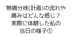 無痛分娩(計画)の流れや痛みはどんな感じ?実際に体験した私の当日の様子①