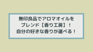 無印良品でアロマオイルをブレンド【香り工房】！自分の好きな香りが選べる！