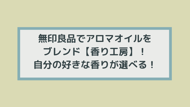 無印良品でアロマオイルをブレンド【香り工房】!自分の好きな香りが選べる!