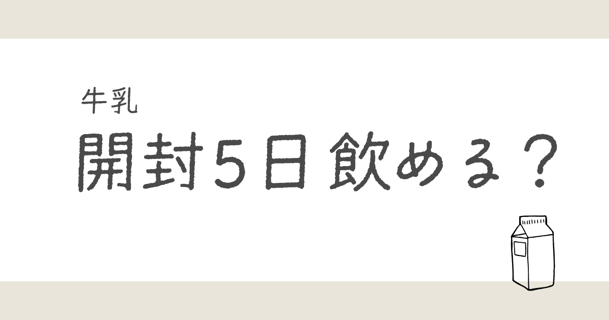 牛乳は開封5日目でも飲める？