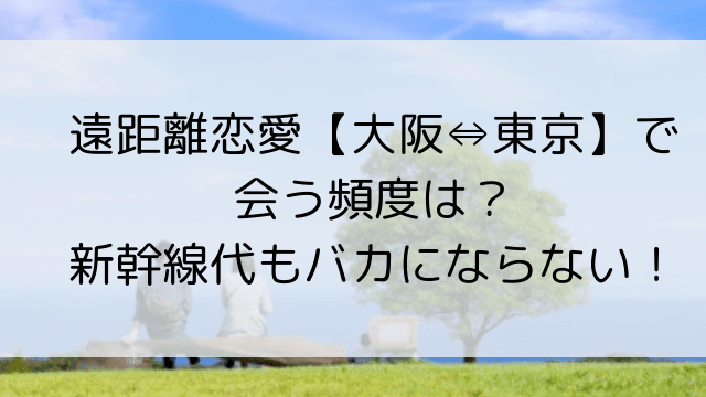 遠距離恋愛【大阪⇔東京】で 会う頻度は?-min