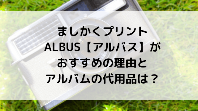 ましかくプリントALBUS【アルバス】がおすすめの理由とアルバムの代用品は？